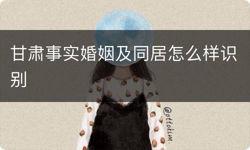 甘肃事实婚姻及同居怎么样识别