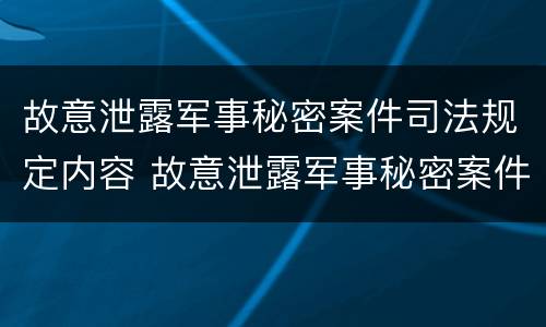 故意泄露军事秘密案件司法规定内容 故意泄露军事秘密案件司法规定内容有哪些