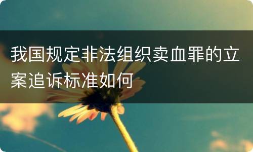我国规定非法组织卖血罪的立案追诉标准如何