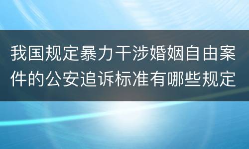 我国规定暴力干涉婚姻自由案件的公安追诉标准有哪些规定