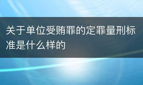 关于单位受贿罪的定罪量刑标准是什么样的