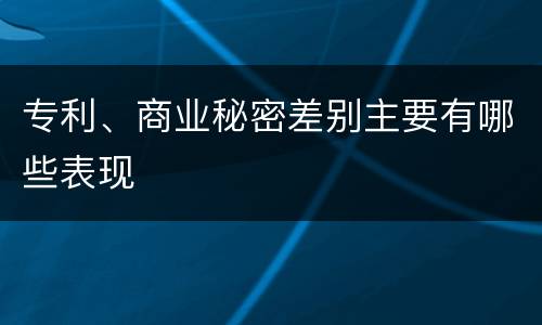 专利、商业秘密差别主要有哪些表现
