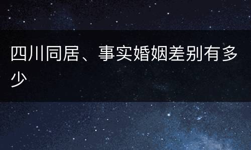 四川同居、事实婚姻差别有多少