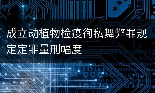 成立动植物检疫徇私舞弊罪规定定罪量刑幅度