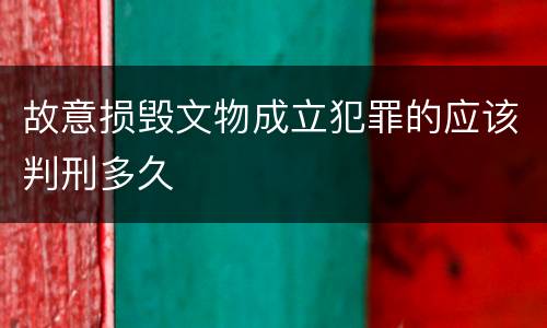 故意损毁文物成立犯罪的应该判刑多久