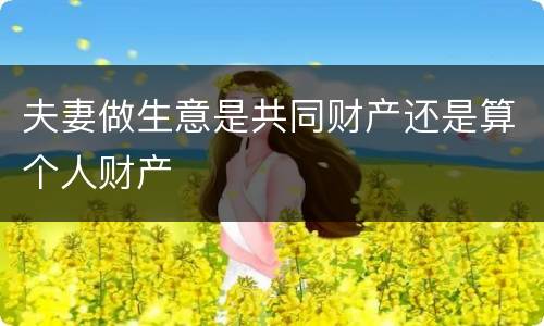 夫妻做生意是共同财产还是算个人财产