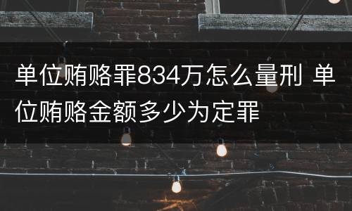 单位贿赂罪834万怎么量刑 单位贿赂金额多少为定罪