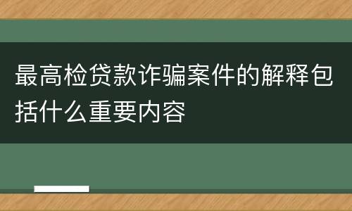最高检贷款诈骗案件的解释包括什么重要内容