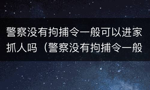 警察没有拘捕令一般可以进家抓人吗（警察没有拘捕令一般可以进家抓人吗）