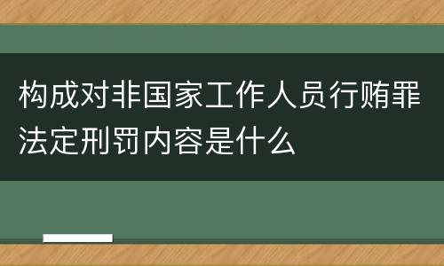 构成对非国家工作人员行贿罪法定刑罚内容是什么