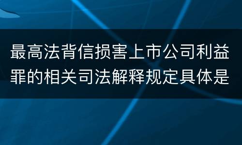 最高法背信损害上市公司利益罪的相关司法解释规定具体是什么内容