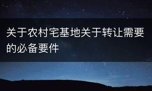 关于农村宅基地关于转让需要的必备要件
