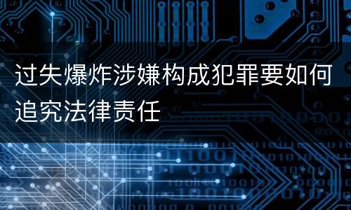过失爆炸涉嫌构成犯罪要如何追究法律责任