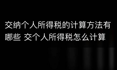 交纳个人所得税的计算方法有哪些 交个人所得税怎么计算