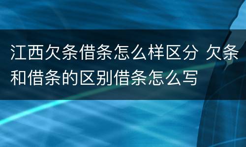 江西欠条借条怎么样区分 欠条和借条的区别借条怎么写