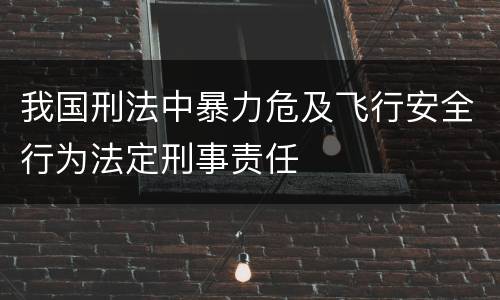 我国刑法中暴力危及飞行安全行为法定刑事责任