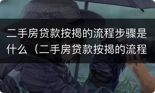 二手房贷款按揭的流程步骤是什么（二手房贷款按揭的流程步骤是什么呢）
