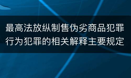 最高法放纵制售伪劣商品犯罪行为犯罪的相关解释主要规定都有哪些