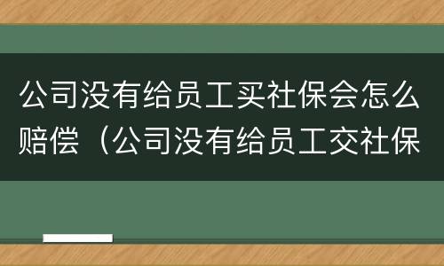 公司没有给员工买社保会怎么赔偿（公司没有给员工交社保可以要求赔偿吗）