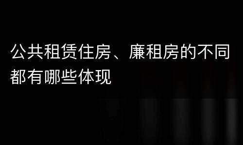 公共租赁住房、廉租房的不同都有哪些体现