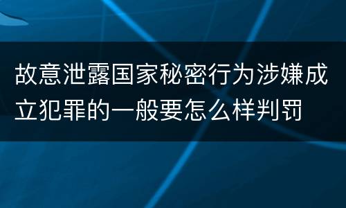 故意泄露国家秘密行为涉嫌成立犯罪的一般要怎么样判罚
