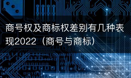 商号权及商标权差别有几种表现2022（商号与商标）