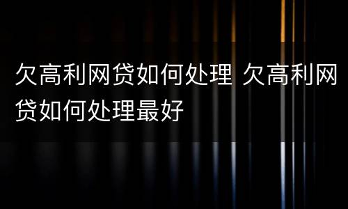 欠高利网贷如何处理 欠高利网贷如何处理最好