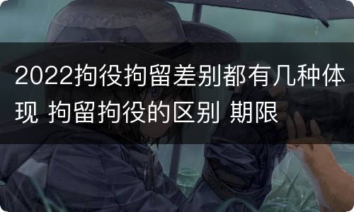 2022拘役拘留差别都有几种体现 拘留拘役的区别 期限