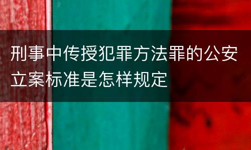 刑事中传授犯罪方法罪的公安立案标准是怎样规定