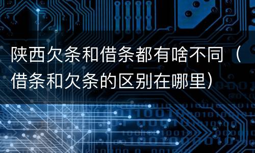 陕西欠条和借条都有啥不同（借条和欠条的区别在哪里）