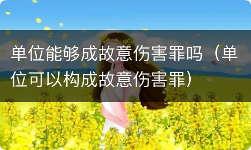 单位能够成故意伤害罪吗（单位可以构成故意伤害罪）