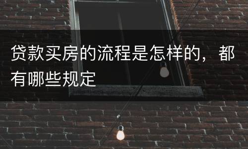 贷款买房的流程是怎样的，都有哪些规定