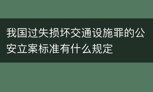 我国过失损坏交通设施罪的公安立案标准有什么规定