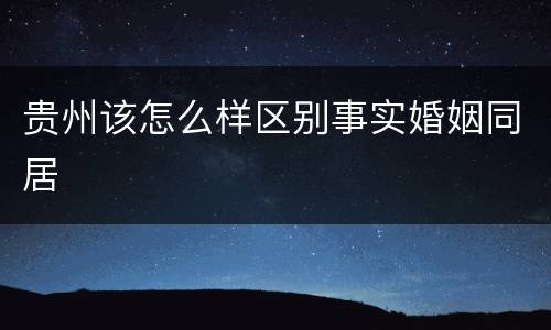 贵州该怎么样区别事实婚姻同居