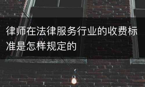 律师在法律服务行业的收费标准是怎样规定的
