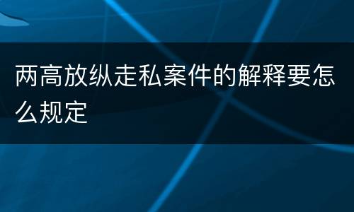 两高放纵走私案件的解释要怎么规定