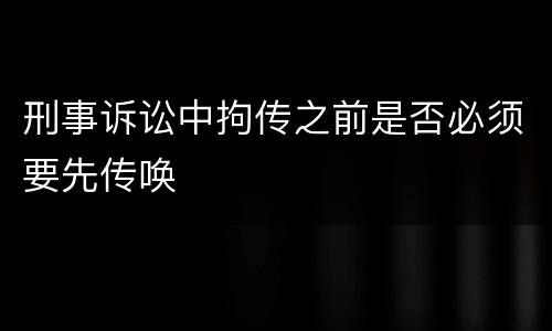 刑事诉讼中拘传之前是否必须要先传唤