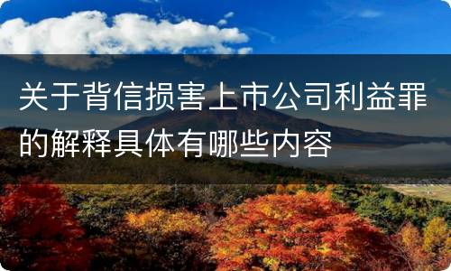关于背信损害上市公司利益罪的解释具体有哪些内容