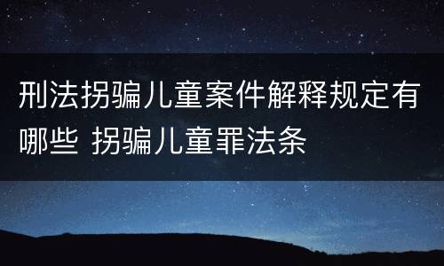 刑法拐骗儿童案件解释规定有哪些 拐骗儿童罪法条