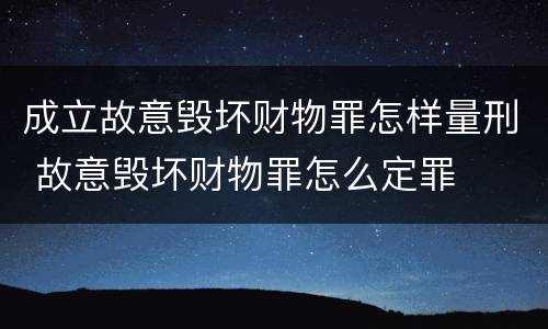 成立故意毁坏财物罪怎样量刑 故意毁坏财物罪怎么定罪