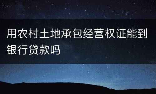 用农村土地承包经营权证能到银行贷款吗