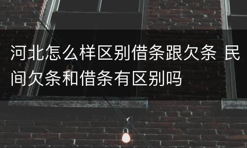 河北怎么样区别借条跟欠条 民间欠条和借条有区别吗
