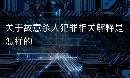 关于故意杀人犯罪相关解释是怎样的