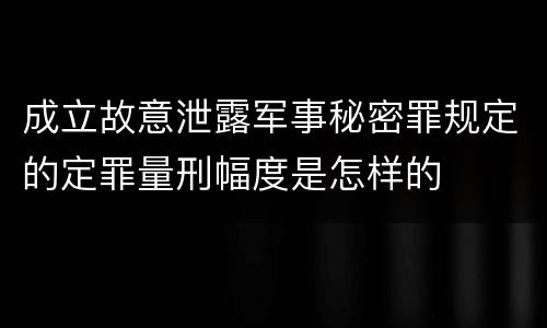 成立故意泄露军事秘密罪规定的定罪量刑幅度是怎样的