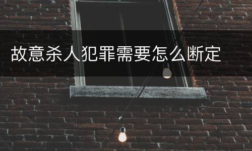 故意杀人犯罪需要怎么断定