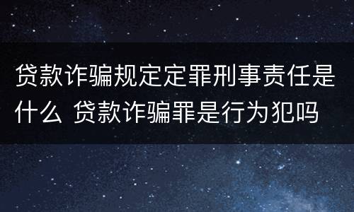 贷款诈骗规定定罪刑事责任是什么 贷款诈骗罪是行为犯吗