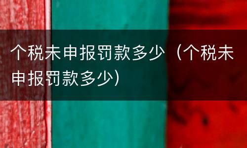 个税未申报罚款多少（个税未申报罚款多少）