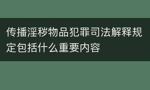 传播淫秽物品犯罪司法解释规定包括什么重要内容
