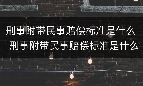 刑事附带民事赔偿标准是什么 刑事附带民事赔偿标准是什么法律