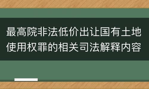 最高院非法低价出让国有土地使用权罪的相关司法解释内容有哪些